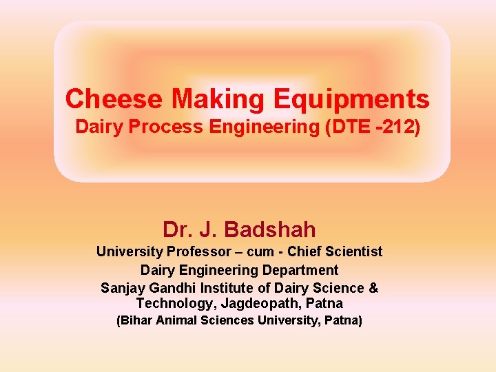 Cheese Making Equipments Dairy Process Engineering (DTE -212) Dr. J. Badshah University Professor –
