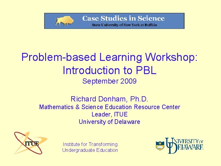 Problem-based Learning Workshop: Introduction to PBL September 2009 Richard Donham, Ph. D. Mathematics &