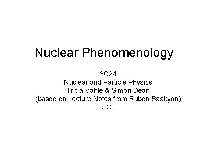 Nuclear Phenomenology 3 C 24 Nuclear and Particle Physics Tricia Vahle & Simon Dean