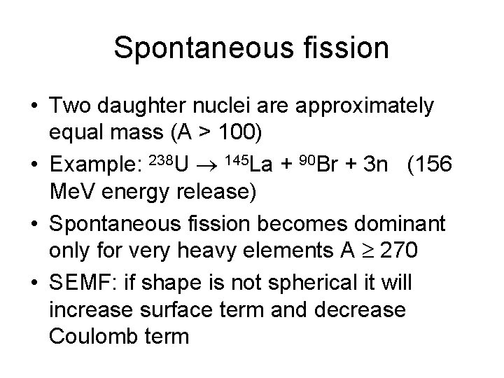 Spontaneous fission • Two daughter nuclei are approximately equal mass (A > 100) •