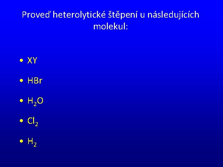 Proveď heterolytické štěpení u následujících molekul: • XY • HBr • H 2 O