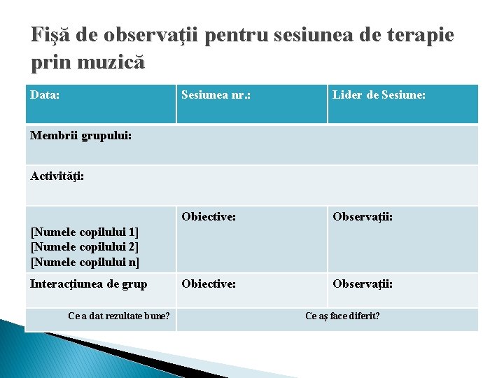 Fişă de observaţii pentru sesiunea de terapie prin muzică Data: Sesiunea nr. : Lider Fişă de observaţii pentru sesiunea de terapie prin muzică Data: Sesiunea nr. : Lider