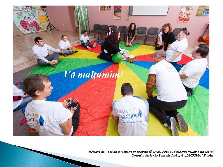 Vă mulţumim! Meloterapia – activitate recuperativ terapeutică pentru elevii cu deficienţe multiple din cadrul Vă mulţumim! Meloterapia – activitate recuperativ terapeutică pentru elevii cu deficienţe multiple din cadrul