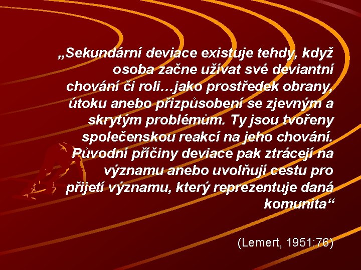 „Sekundární deviace existuje tehdy, když osoba začne užívat své deviantní chování či roli…jako prostředek