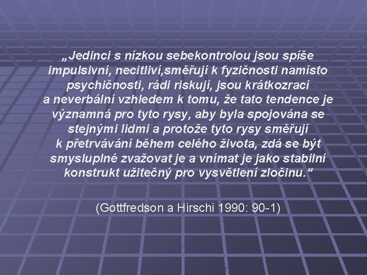 „Jedinci s nízkou sebekontrolou jsou spíše impulsivní, necitliví, směřují k fyzičnosti namísto psychičnosti, rádi