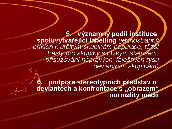 5. významný podíl instituce spoluvytvářející labelling (jednostranný příklon k určitým skupinám populace, těžší tresty