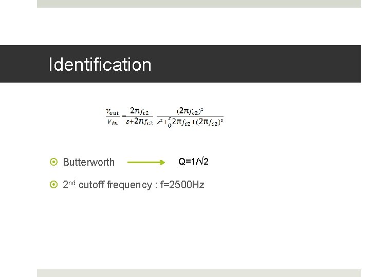 Identification Butterworth Q=1/√ 2 2 nd cutoff frequency : f=2500 Hz 