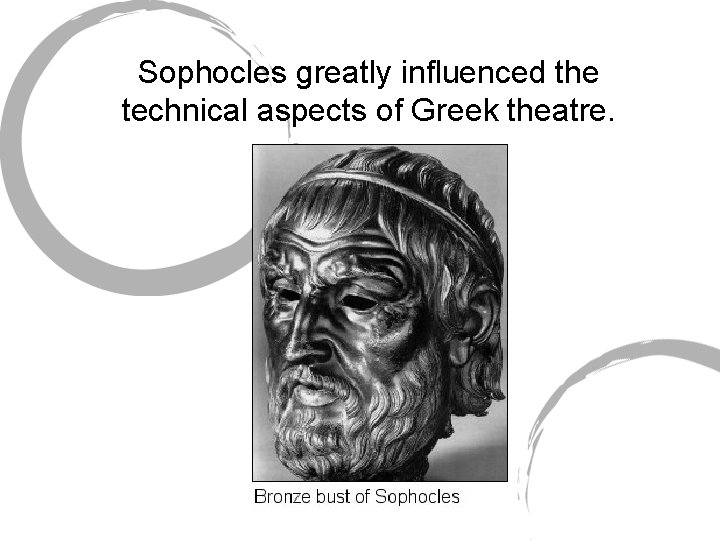 Sophocles greatly influenced the technical aspects of Greek theatre. 