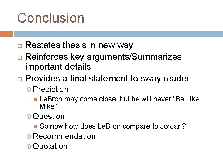 Conclusion Restates thesis in new way Reinforces key arguments/Summarizes important details Provides a final