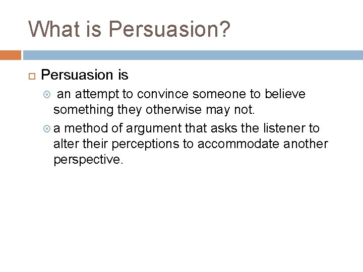 What is Persuasion? Persuasion is an attempt to convince someone to believe something they