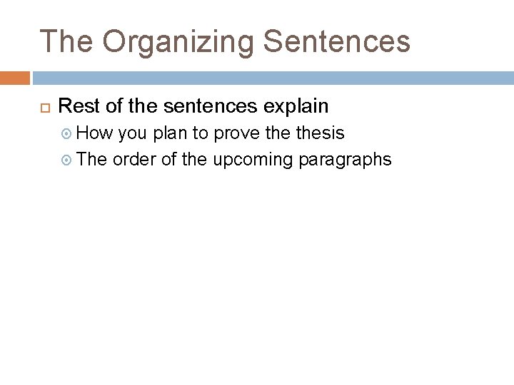 The Organizing Sentences Rest of the sentences explain How you plan to prove thesis