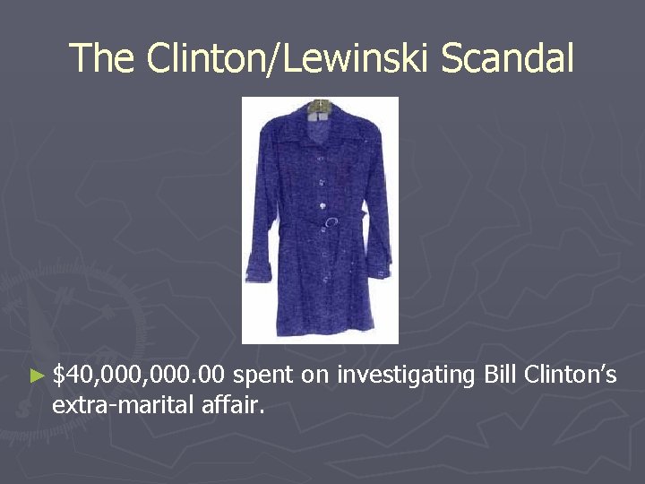 The Clinton/Lewinski Scandal ► $40, 000. 00 spent on investigating Bill Clinton’s extra-marital affair.
