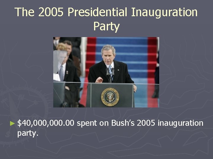 The 2005 Presidential Inauguration Party ► $40, 000. 00 spent on Bush’s 2005 inauguration