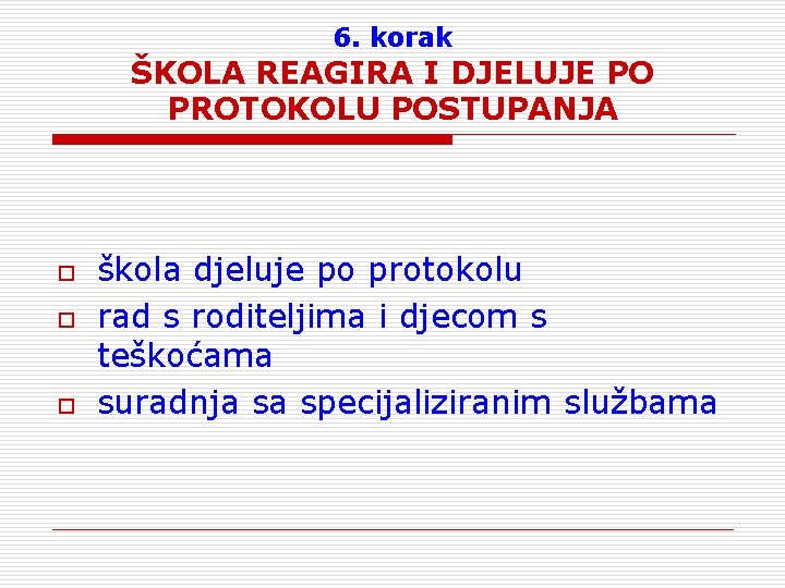 6. korak ŠKOLA REAGIRA I DJELUJE PO PROTOKOLU POSTUPANJA o o o škola djeluje