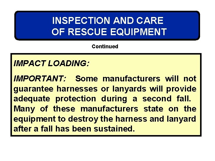 INSPECTION AND CARE OF RESCUE EQUIPMENT Continued IMPACT LOADING: IMPORTANT: Some manufacturers will not