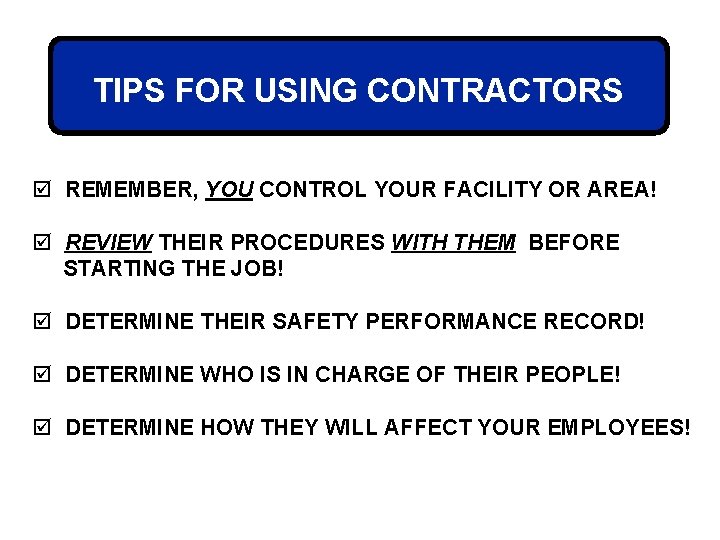 TIPS FOR USING CONTRACTORS þ REMEMBER, YOU CONTROL YOUR FACILITY OR AREA! þ REVIEW