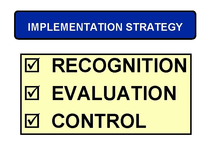 IMPLEMENTATION STRATEGY þ RECOGNITION þ EVALUATION þ CONTROL 