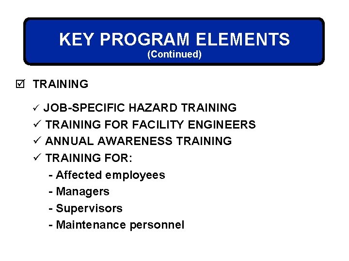 KEY PROGRAM ELEMENTS (Continued) þ TRAINING ü JOB-SPECIFIC HAZARD TRAINING ü TRAINING FOR FACILITY