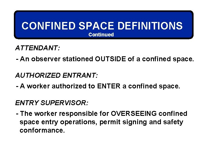 CONFINED SPACE DEFINITIONS Continued ATTENDANT: - An observer stationed OUTSIDE of a confined space.