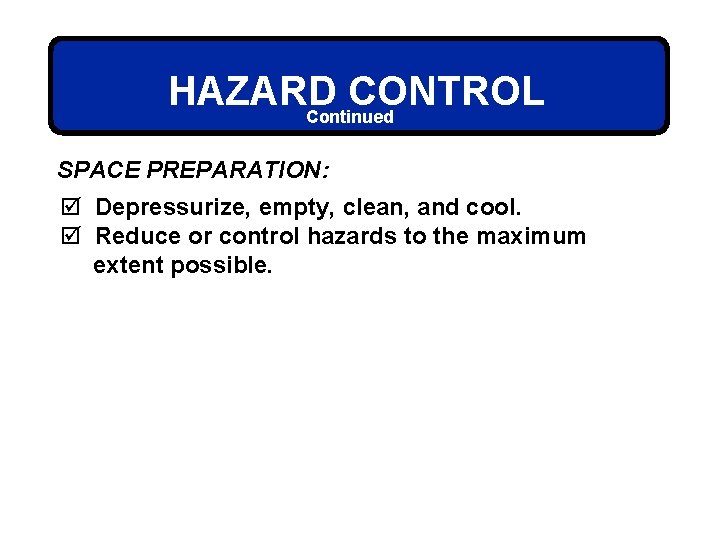 HAZARD CONTROL Continued SPACE PREPARATION: þ Depressurize, empty, clean, and cool. þ Reduce or