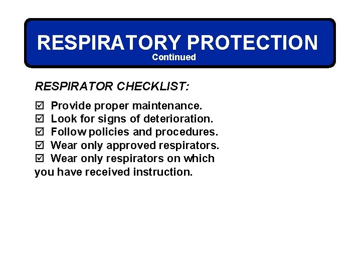 RESPIRATORY PROTECTION Continued RESPIRATOR CHECKLIST: þ Provide proper maintenance. þ Look for signs of