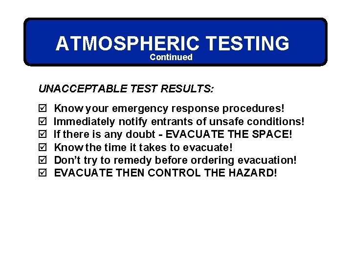 ATMOSPHERIC TESTING Continued UNACCEPTABLE TEST RESULTS: þ þ þ Know your emergency response procedures!