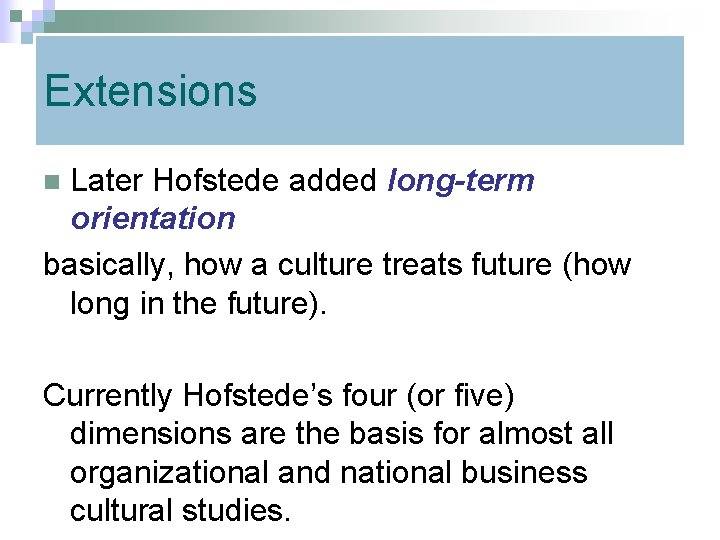 Extensions Later Hofstede added long-term orientation basically, how a culture treats future (how long