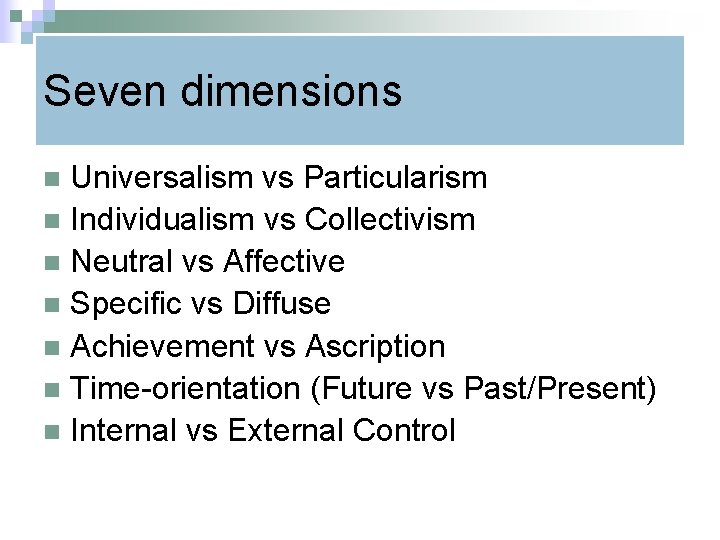 Seven dimensions Universalism vs Particularism n Individualism vs Collectivism n Neutral vs Affective n