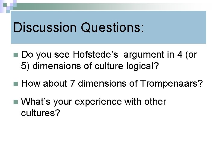 Discussion Questions: n Do you see Hofstede’s argument in 4 (or 5) dimensions of