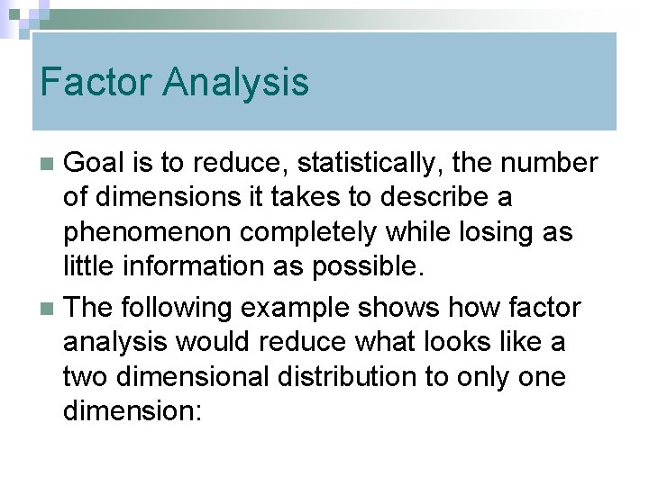 Factor Analysis Goal is to reduce, statistically, the number of dimensions it takes to
