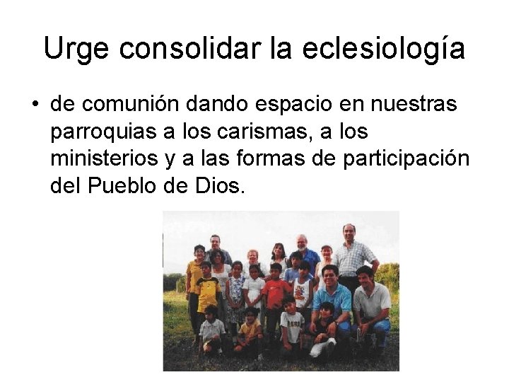 Urge consolidar la eclesiología • de comunión dando espacio en nuestras parroquias a los