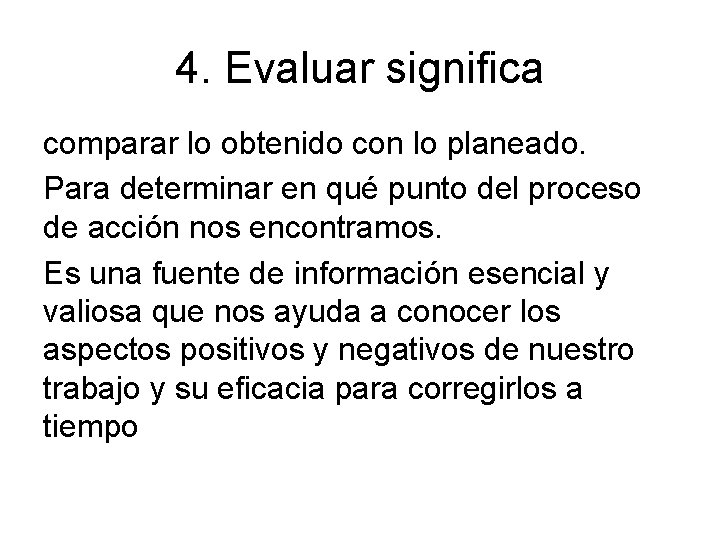 4. Evaluar significa comparar lo obtenido con lo planeado. Para determinar en qué punto