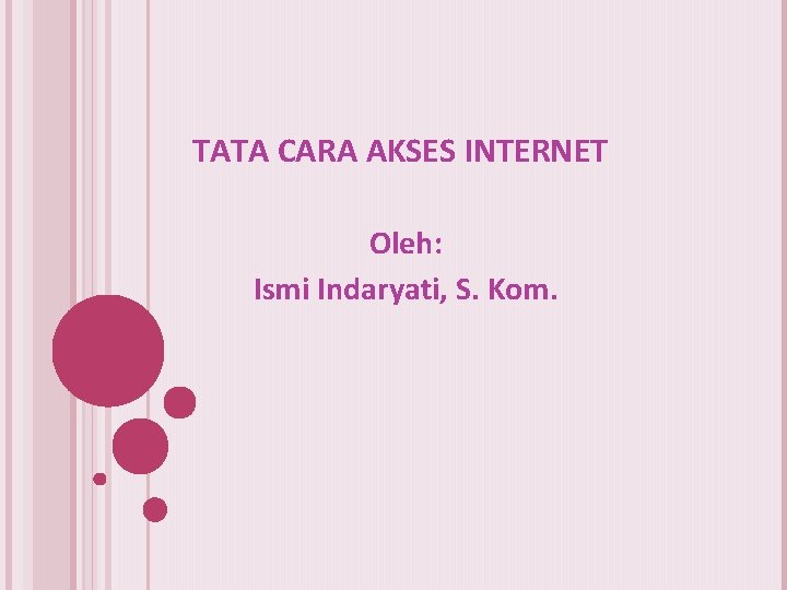 TATA CARA AKSES INTERNET Oleh: Ismi Indaryati, S. Kom. 