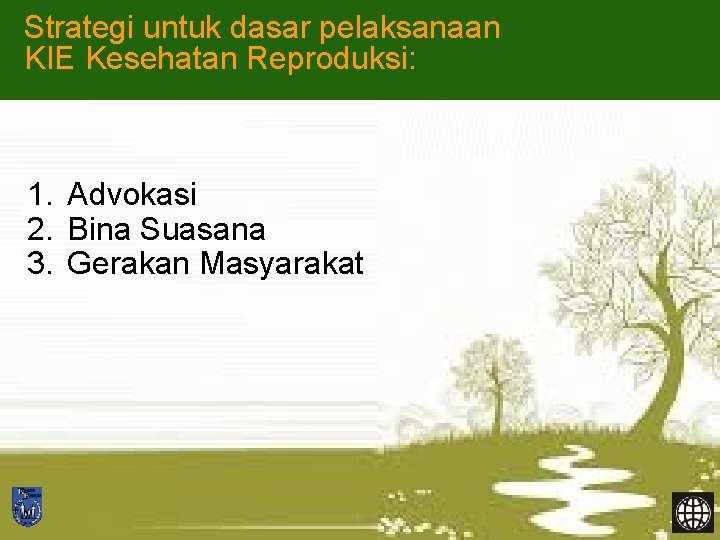 Strategi untuk dasar pelaksanaan KIE Kesehatan Reproduksi: 1. Advokasi 2. Bina Suasana 3. Gerakan