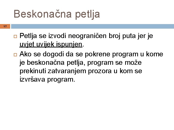 Beskonačna petlja 17 Petlja se izvodi neograničen broj puta jer je uvjet uvijek ispunjen.