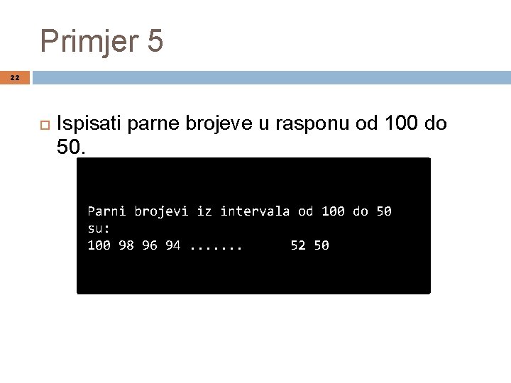 Primjer 5 22 Ispisati parne brojeve u rasponu od 100 do 50. Parni brojevi