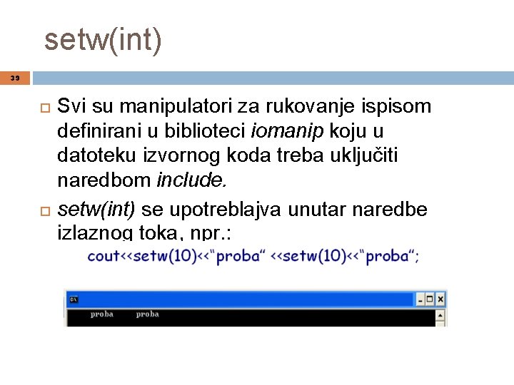 setw(int) 39 Svi su manipulatori za rukovanje ispisom definirani u biblioteci iomanip koju u