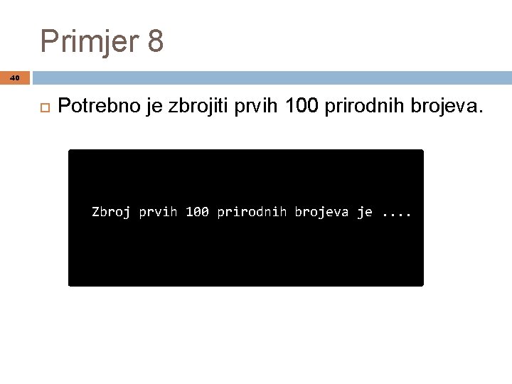 Primjer 8 40 Potrebno je zbrojiti prvih 100 prirodnih brojeva. Zbroj prvih 100 prirodnih