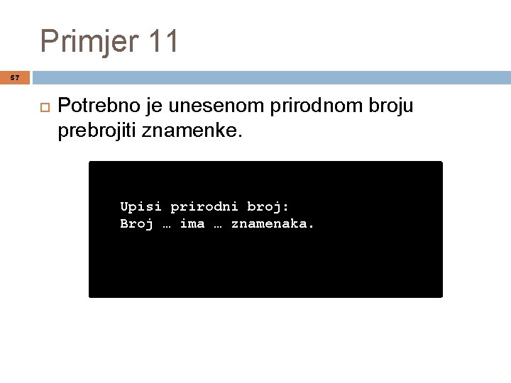 Primjer 11 57 Potrebno je unesenom prirodnom broju prebrojiti znamenke. Upisi prirodni broj: Broj