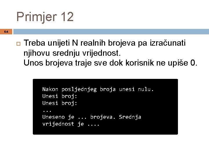 Primjer 12 64 Treba unijeti N realnih brojeva pa izračunati njihovu srednju vrijednost. Unos