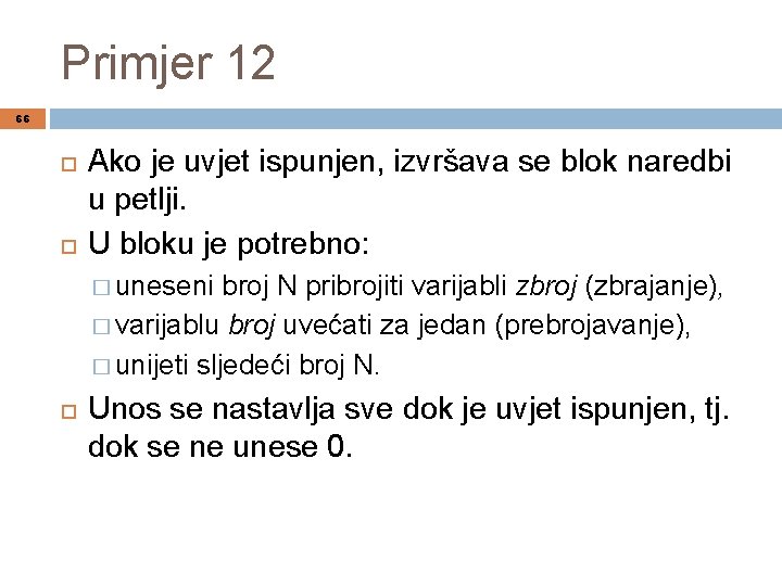 Primjer 12 66 Ako je uvjet ispunjen, izvršava se blok naredbi u petlji. U