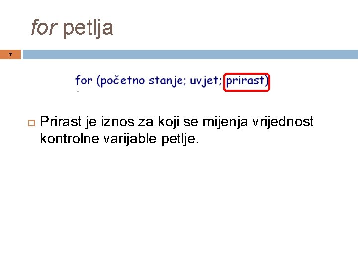 for petlja 7 Prirast je iznos za koji se mijenja vrijednost kontrolne varijable petlje.