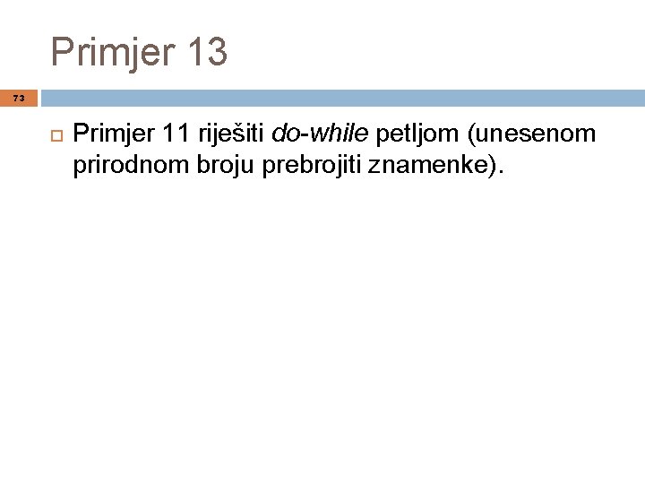 Primjer 13 73 Primjer 11 riješiti do-while petljom (unesenom prirodnom broju prebrojiti znamenke). 