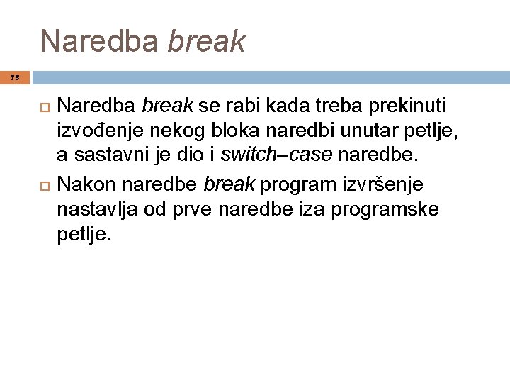 Naredba break 75 Naredba break se rabi kada treba prekinuti izvođenje nekog bloka naredbi