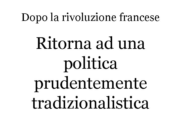 Dopo la rivoluzione francese Ritorna ad una politica prudentemente tradizionalistica 