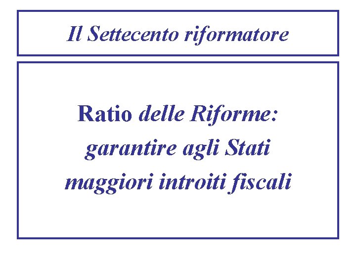 Il Settecento riformatore Ratio delle Riforme: garantire agli Stati maggiori introiti fiscali 