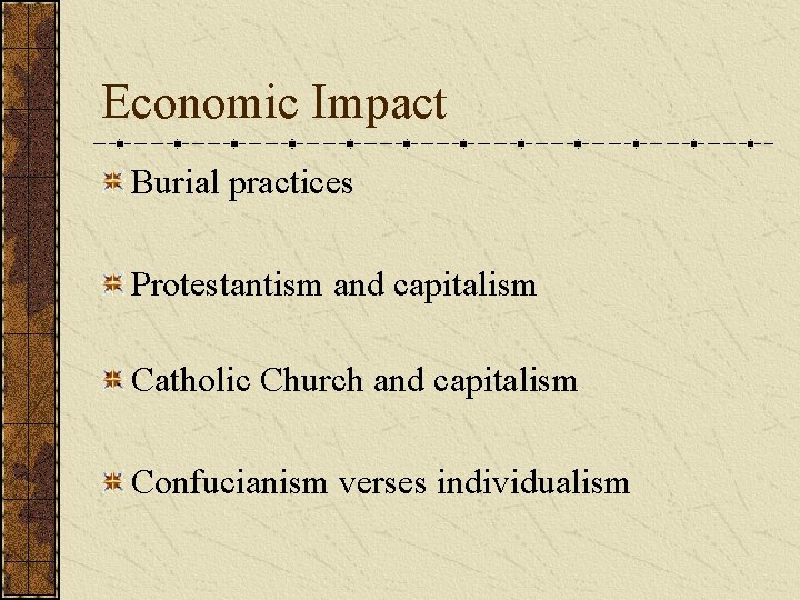 Economic Impact Burial practices Protestantism and capitalism Catholic Church and capitalism Confucianism verses individualism
