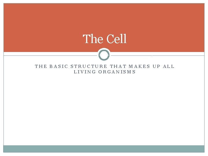 The Cell THE BASIC STRUCTURE THAT MAKES UP ALL LIVING ORGANISMS 
