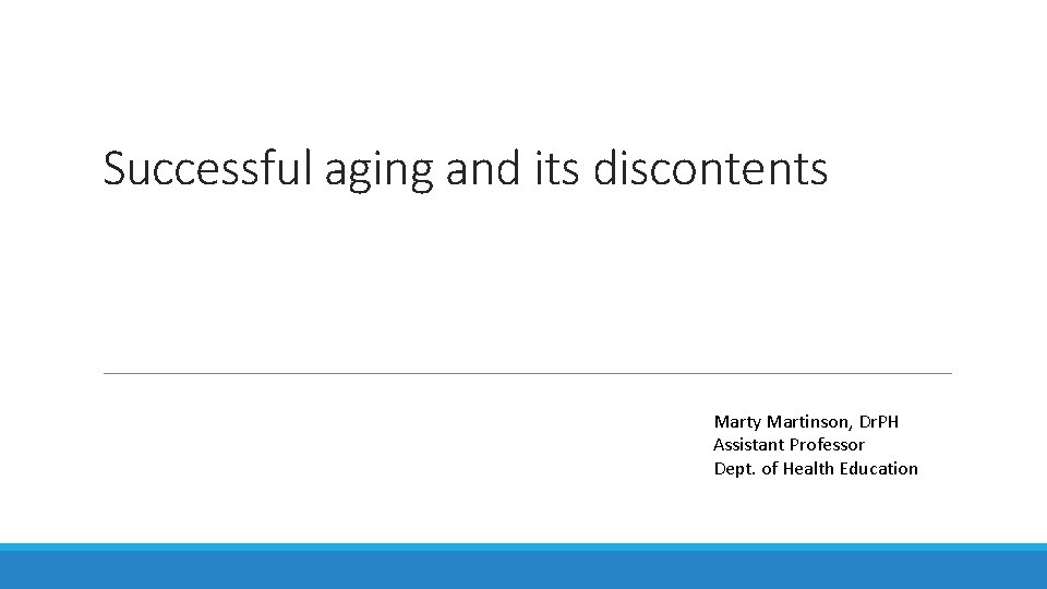Successful aging and its discontents Marty Martinson, Dr. PH Assistant Professor Dept. of Health
