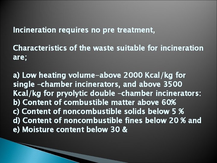 Incineration requires no pre treatment, Characteristics of the waste suitable for incineration are; a)